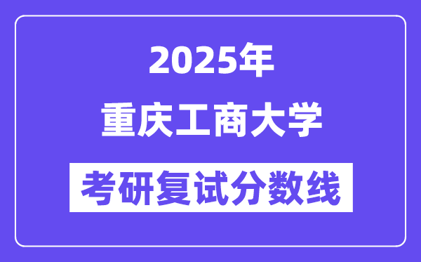 2025年重庆工商大学各专业考研复试分数线(含2024年)