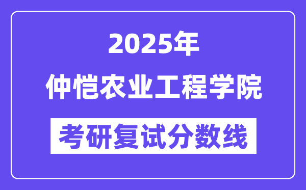 2025年仲恺农业工程学院各专业考研复试分数线(含2024年)