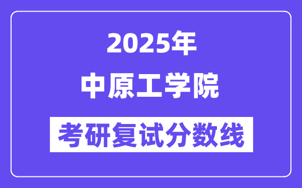 2025年中原工学院各专业考研复试分数线(含2024年)
