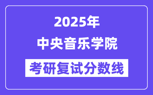 2025年中央音乐学院各专业考研复试分数线(含2024年)