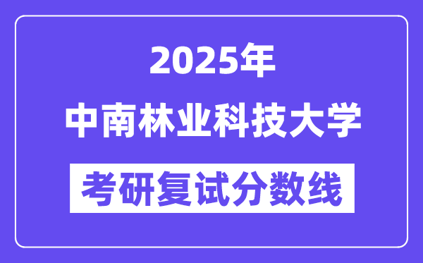 2025中南林业科技大学考研复试分数线一览表