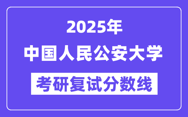 2025中国人民公安大学考研复试分数线一览表