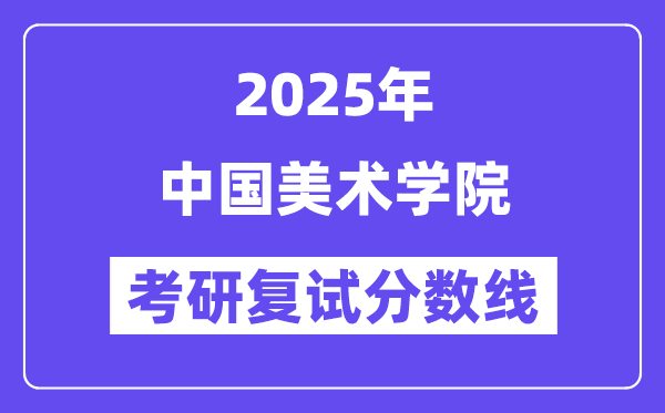 2025中国美术学院考研复试分数线一览表
