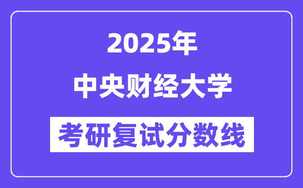 2025年中央财经大学各专业考研复试分数线(含2024年)