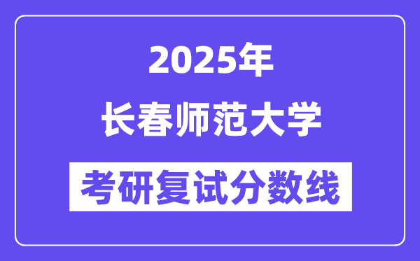 2025长春师范大学考研复试分数线一览表