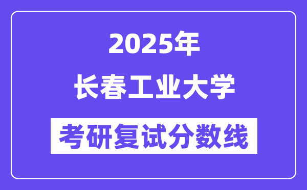 2025长春工业大学考研复试分数线一览表