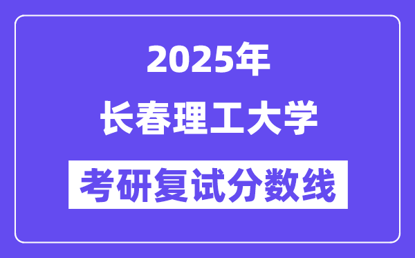 2025长春理工大学考研复试分数线一览表