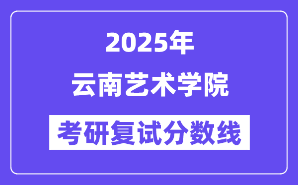 2025云南艺术学院考研复试分数线一览表