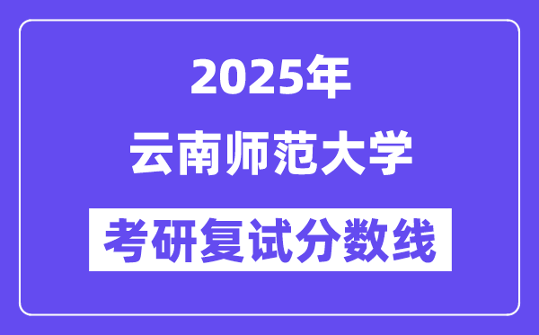 2025云南师范大学考研复试分数线一览表