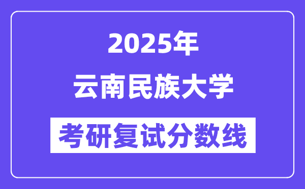 2025云南民族大学考研复试分数线一览表