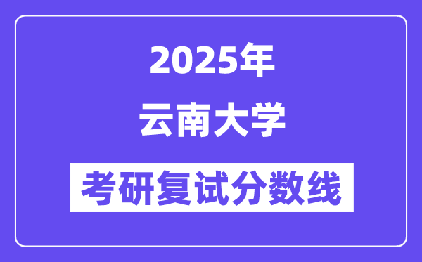 2025云南大学考研复试分数线一览表