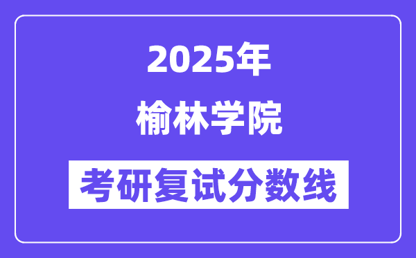 2025榆林学院考研复试分数线一览表