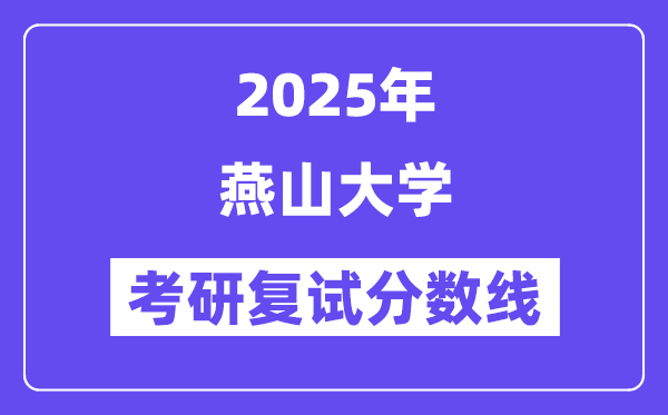 2025燕山大学考研复试分数线一览表