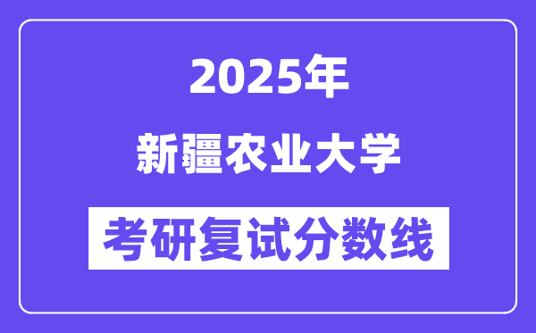 2025新疆农业大学考研复试分数线一览表