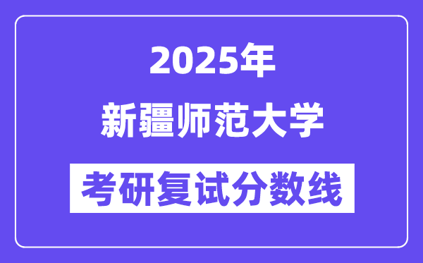 2025新疆师范大学考研复试分数线一览表