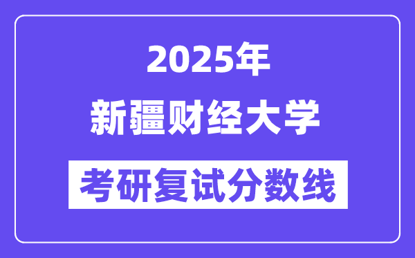 2025新疆财经大学考研复试分数线一览表