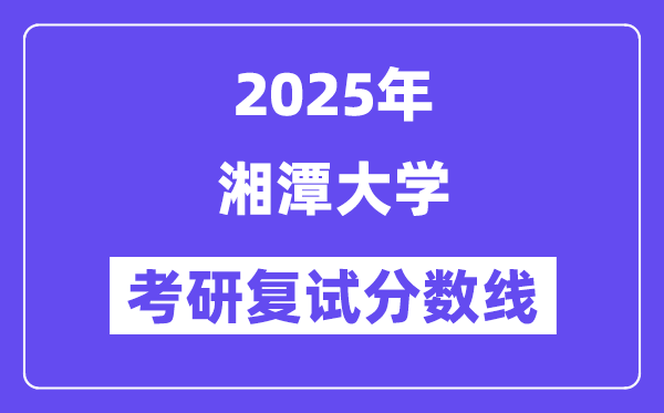 2025湘潭大学考研复试分数线一览表