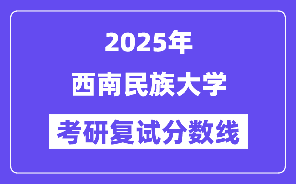 2025西南民族大学考研复试分数线一览表