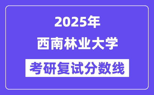 2025西南林业大学考研复试分数线一览表