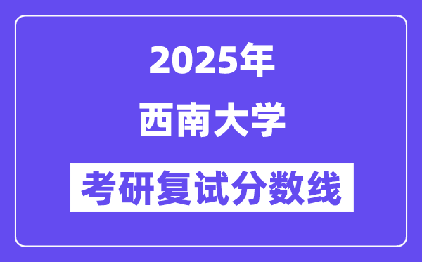 2025西南大学考研复试分数线一览表