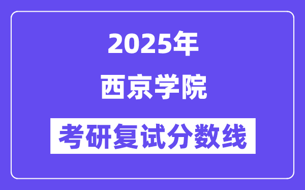 2025西京学院考研复试分数线一览表