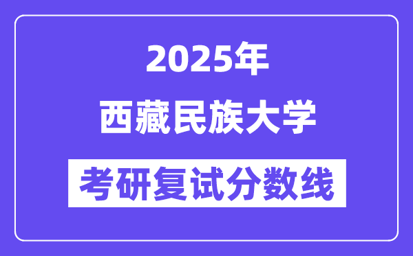 2025西藏民族大学考研复试分数线一览表