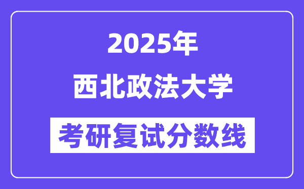2025西北政法大学考研复试分数线一览表