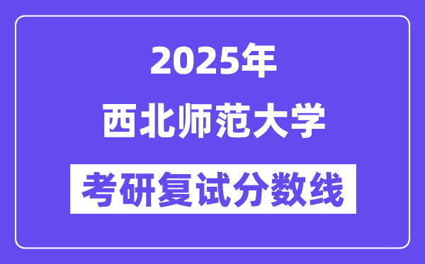 2025西北师范大学考研复试分数线一览表
