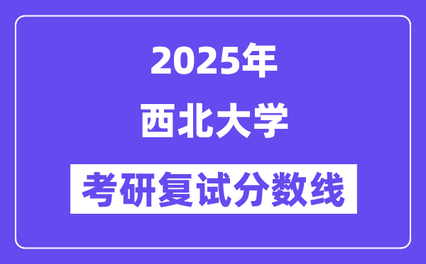 2025西北大学考研复试分数线一览表