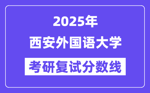 2025西安外国语大学考研复试分数线一览表