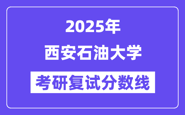 2025西安石油大学考研复试分数线一览表