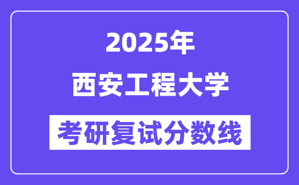 2025西安工程大学考研复试分数线一览表