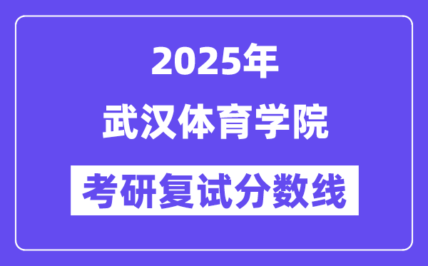 2025武汉体育学院考研复试分数线一览表