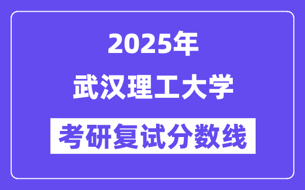 2025武汉理工大学考研复试分数线一览表