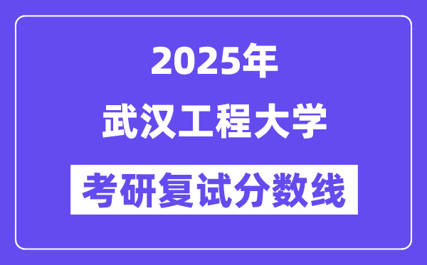 2025武汉工程大学考研复试分数线一览表