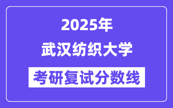 2025武汉纺织大学考研复试分数线一览表