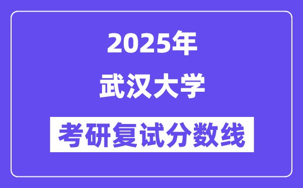 2025武汉大学考研复试分数线一览表