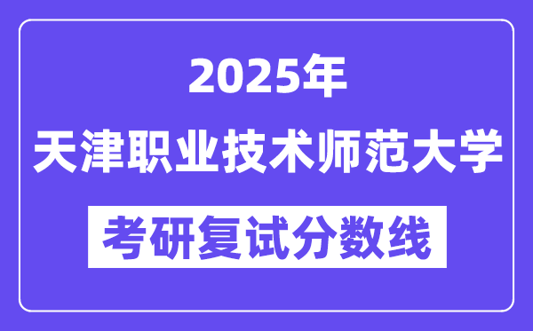 2025天津职业技术师范大学考研复试分数线一览表