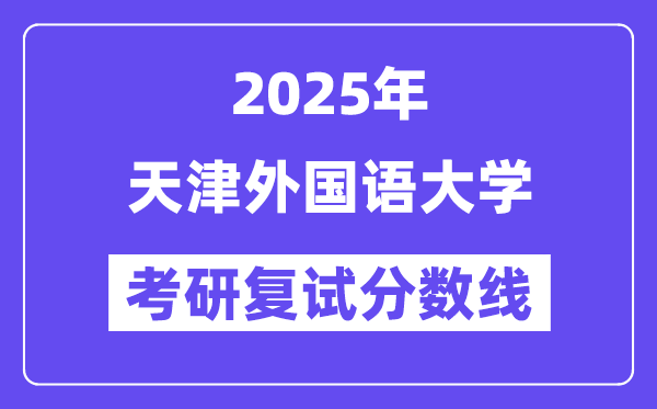2025天津外国语大学考研复试分数线一览表