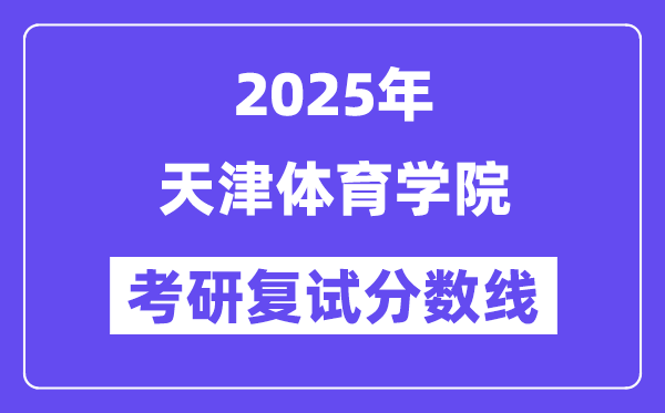 2025天津体育学院考研复试分数线一览表