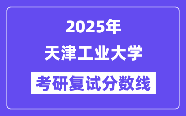 2025天津工业大学考研复试分数线一览表