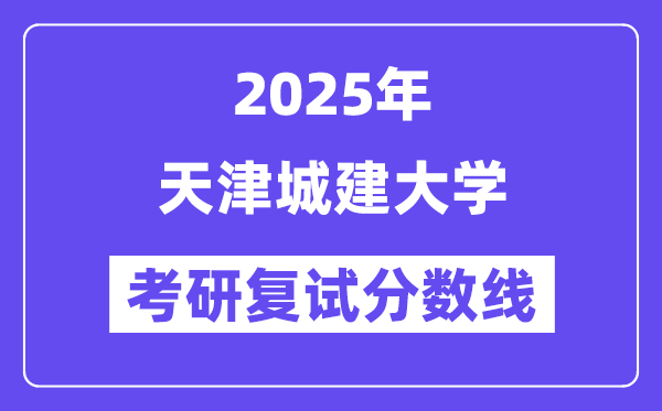 2025天津城建大学考研复试分数线一览表