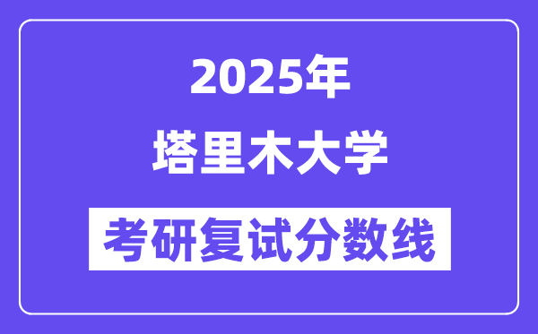 2025塔里木大学考研复试分数线一览表