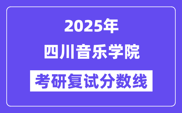 2025四川音乐学院考研复试分数线一览表