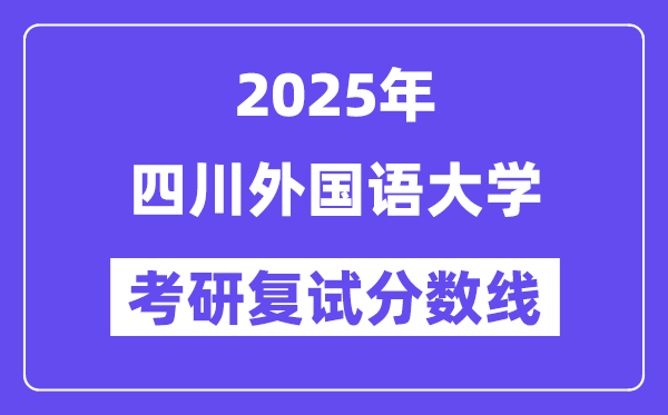 2025四川外国语大学考研复试分数线一览表