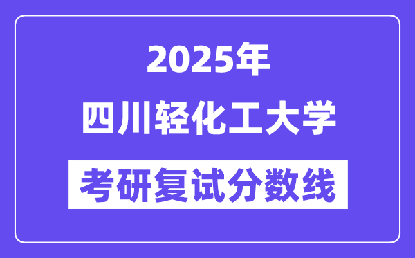 2025四川轻化工大学考研复试分数线一览表