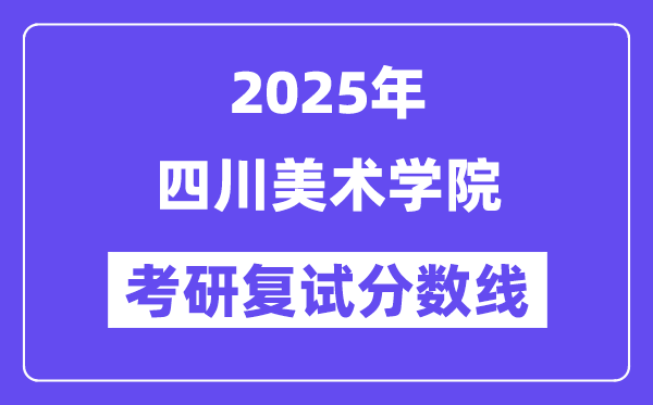 2025四川美术学院考研复试分数线一览表