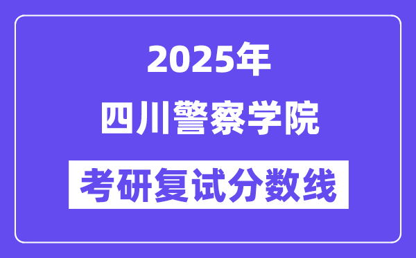 2025四川警察学院考研复试分数线一览表