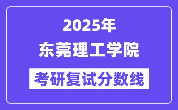 2025东莞理工学院考研复试分数线一览表