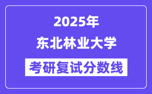 2025东北林业大学考研复试分数线一览表